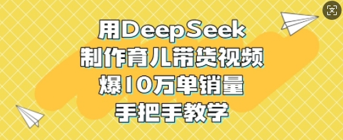 用DeepSeek制作育儿带货视频，爆10W单销量，手把手教学-菜菜资源汇-优质互联网资源分享