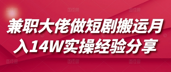 兼职大佬做短剧搬运月入14W实操经验分享-菜菜资源汇-优质互联网资源分享