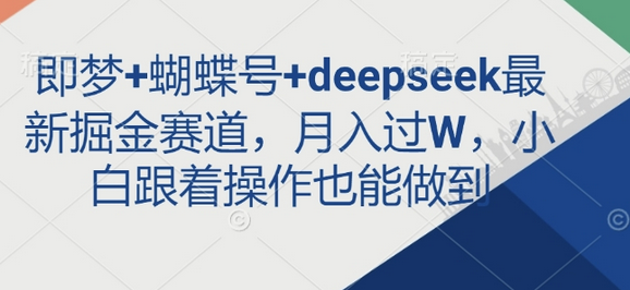 即梦+蝴蝶号+deepseek最新掘金赛道，月入过W，小白跟着操作也能做到-菜菜资源汇-优质互联网资源分享