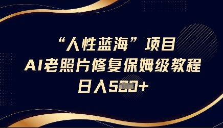 人性蓝海AI老照片修复项目保姆级教程，长期复购，轻松日入5张-菜菜资源汇-优质互联网资源分享