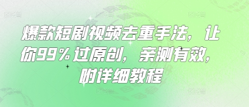 爆款短剧视频去重手法，让你99%过原创，亲测有效，附详细教程-菜菜资源汇-优质互联网资源分享