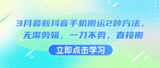 3月最新抖音手机搬运2种方法，无需剪辑，一刀不剪，直接搬-菜菜资源汇-优质互联网资源分享