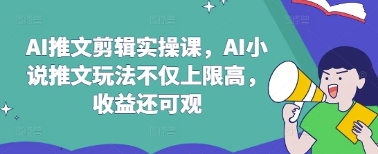 AI推文剪辑实操课，AI小说推文玩法不仅上限高，收益还可观-菜菜资源汇-优质互联网资源分享