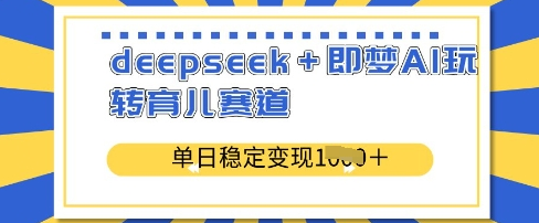 deepseek+即梦AI玩转育儿赛道，单日稳定变现多张-菜菜资源汇-优质互联网资源分享
