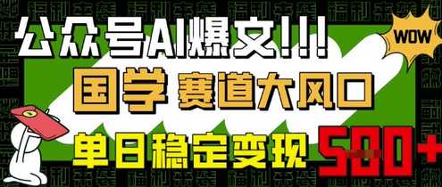 公众号AI爆文，国学赛道大风口，小白轻松上手，单日稳定变现5张-菜菜资源汇-优质互联网资源分享