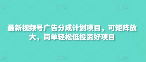 最新视频号广告分成计划项目，可矩阵放大，简单轻松低投资好项目-菜菜资源汇-优质互联网资源分享