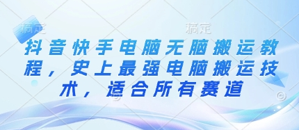 抖音快手电脑无脑搬运教程，史上最强电脑搬运技术，适合所有赛道-菜菜资源汇-优质互联网资源分享