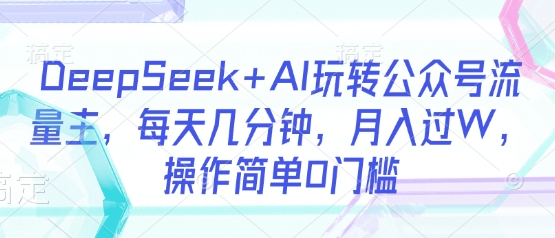 DeepSeek+AI玩转公众号流量主，每天几分钟，月入过W，操作简单0门槛-菜菜资源汇-优质互联网资源分享