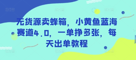 无货源卖蜂箱，小黄鱼蓝海赛道4.0，一单挣多张，每天出单教程-菜菜资源汇-优质互联网资源分享