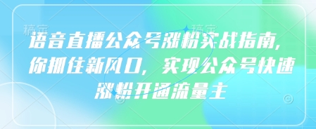语音直播公众号涨粉实战指南，你抓住新风口，实现公众号快速涨粉开通流量主-菜菜资源汇-优质互联网资源分享