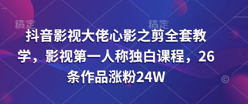 抖音影视大佬心影之剪全套教学，影视第一人称独白课程，26条作品涨粉24W-菜菜资源汇-优质互联网资源分享