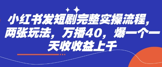 小红书发短剧完整实操流程，两张玩法，万播40，爆一个一天收收益上千-菜菜资源汇-优质互联网资源分享