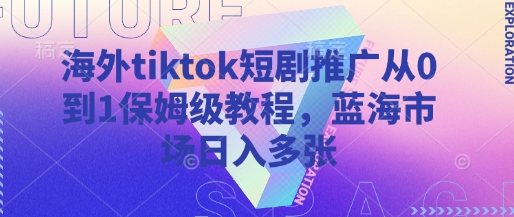 海外tiktok短剧推广从0到1保姆级教程，蓝海市场日入多张-菜菜资源汇-优质互联网资源分享