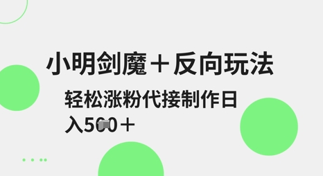 小明剑魔+反向玩法，轻松涨粉，可代接制作日入5张-菜菜资源汇-优质互联网资源分享