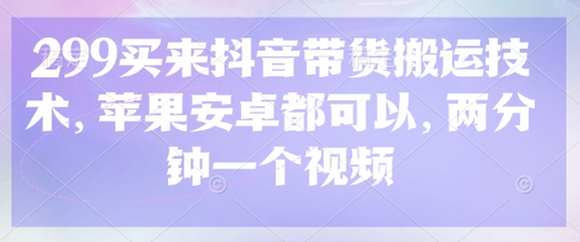 299买来抖音带货搬运技术，苹果安卓都可以，两分钟一个视频-菜菜资源汇-优质互联网资源分享