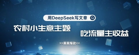 用DeepSeek写农村创业小项目，篇篇爆款，暴力引流，吃流量主收益变现-菜菜资源汇-优质互联网资源分享