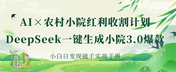 AI+农村小院红利收割：DeepSeek一键生成小院3.0爆款，小白日变现破千实战手册-菜菜资源汇-优质互联网资源分享
