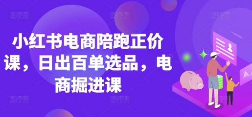 小红书电商陪跑正价课，小红书官方认证电商讲师教学，日出百单选品，电商掘进课-菜菜资源汇-优质互联网资源分享