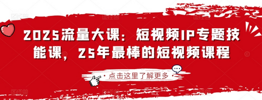 2025流量大课：短视频IP专题技能课，25年最棒的短视频课程-菜菜资源汇-优质互联网资源分享