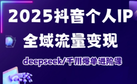 2025抖音个人IP全域流量变现进阶课，deepseek千川爆单进阶课-菜菜资源汇-优质互联网资源分享
