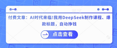 付费文章：AI时代来临！我用DeepSeek制作课程、爆款标题，自动挣钱-菜菜资源汇-优质互联网资源分享