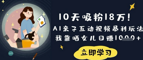 10天吸粉18W！AI亲子互动视频暴利玩法，我靠晒女儿日入数张-菜菜资源汇-优质互联网资源分享