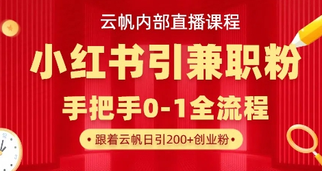 云帆内部直播课，小红书引流兼职粉教程，日引500+月变现过W-菜菜资源汇-优质互联网资源分享
