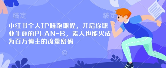 小红书个人IP陪跑课程，开启你职业生涯的PLAN-B，素人也能火成为百万博主的流量密码-菜菜资源汇-优质互联网资源分享