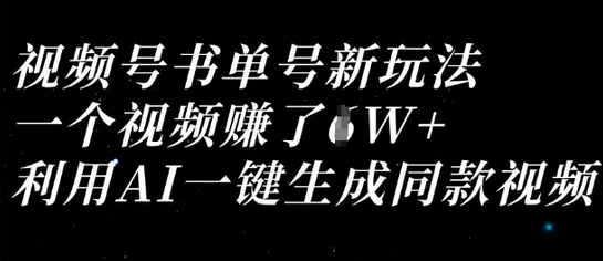 视频号书单号新玩法，一个视频收益过1W，利用AI一键生成同款视频-菜菜资源汇-优质互联网资源分享