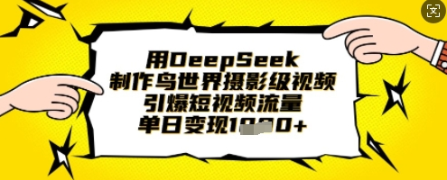 用DeepSeek制作鸟世界摄影级视频，引爆短视频流量，单日变现1k-菜菜资源汇-优质互联网资源分享