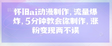 怀旧ai动漫制作，流量爆炸，5分钟教会你制作，涨粉变现两不误-菜菜资源汇-优质互联网资源分享