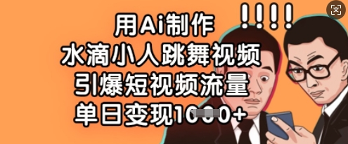 用Ai制作水滴小人跳舞视频，引爆短视频流量，单日变现数张-菜菜资源汇-优质互联网资源分享
