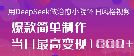 用DeepSeek做治愈小院怀旧风格视频，爆款轻松制作，当日最高变现1k-菜菜资源汇-优质互联网资源分享