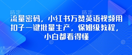 流量密码，小红书万赞英语视频用扣子一键批量生产，保姆级教程，小白都看得懂-菜菜资源汇-优质互联网资源分享