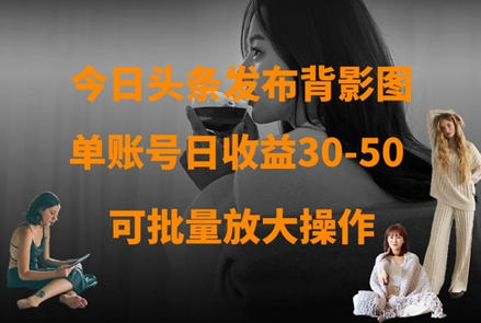 今日头条发布背影图，单账号日收益30-50，可放大操作-菜菜资源汇-优质互联网资源分享