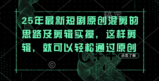 25年最新短剧原创混剪的思路及剪辑实操，这样剪辑，就可以轻松通过原创-菜菜资源汇-优质互联网资源分享