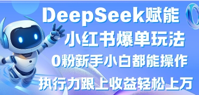 DeepSeek赋能小红书爆单玩法0粉新手小白都能操作，执行力跟上收益轻松上W，懒人勿做-菜菜资源汇-优质互联网资源分享