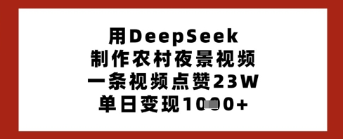 用DeepSeek制作农村夜景视频，一条视频点赞23W，单日变现多张-菜菜资源汇-优质互联网资源分享