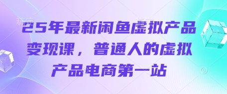 25年最新闲鱼虚拟产品变现课，普通人的虚拟产品电商第一站-菜菜资源汇-优质互联网资源分享