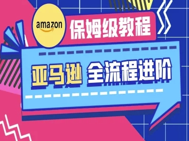 亚马逊保姆级全流程实操教程-跨境电商教程-菜菜资源汇-优质互联网资源分享