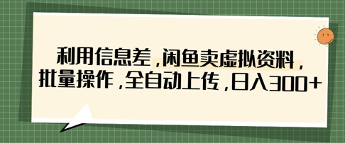 利用信息差，闲鱼卖虚拟资料，批量操作，全自动上传，日入3张-菜菜资源汇-优质互联网资源分享