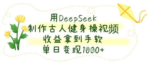 用DeepSeek制作古人健身操视频，收益拿到手软，单日变现数张-菜菜资源汇-优质互联网资源分享