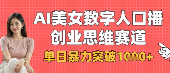 AI美女数字人口播商业思维赛道，单日暴力突破1k+-菜菜资源汇-优质互联网资源分享