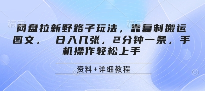 网盘拉新野路子玩法，靠复制搬运图文， 日入几张，2分钟一条，手机操作轻松上手-菜菜资源汇-优质互联网资源分享