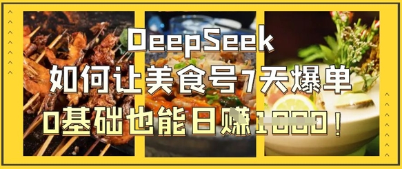 DeepSeek如何让美食号7天爆单，0基础也能日入1k-菜菜资源汇-优质互联网资源分享
