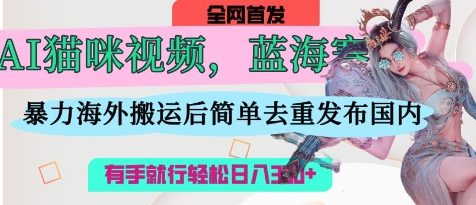 AI猫咪视频蓝海赛道，操作简单，直接海外搬运，简单去重，操作简单，有手就行日入3张-菜菜资源汇-优质互联网资源分享