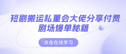 短剧搬运私董会大佬分享付费剧场爆单秘籍-菜菜资源汇-优质互联网资源分享