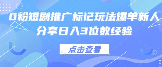 0粉短剧推广标记玩法爆单新人分享日入3位数经验-菜菜资源汇-优质互联网资源分享