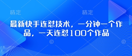 最新快手连怼技术，一分钟一个作品，一天连怼100个作品-菜菜资源汇-优质互联网资源分享