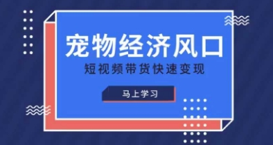 宠物赛道快速变现精品课，宠物经济风口，短视频带货快速变现-菜菜资源汇-优质互联网资源分享